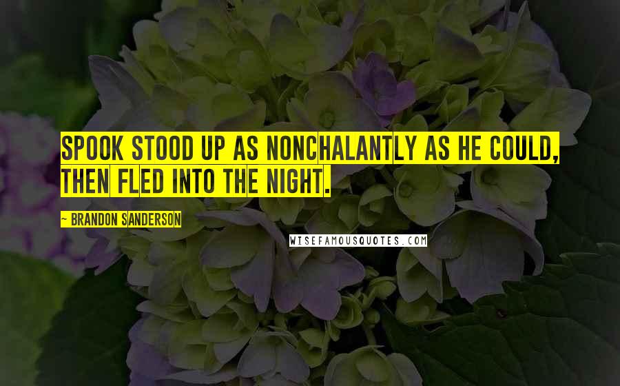 Brandon Sanderson Quotes: Spook stood up as nonchalantly as he could, then fled into the night.