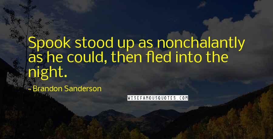 Brandon Sanderson Quotes: Spook stood up as nonchalantly as he could, then fled into the night.