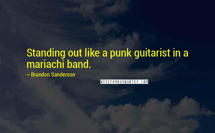 Brandon Sanderson Quotes: Standing out like a punk guitarist in a mariachi band.