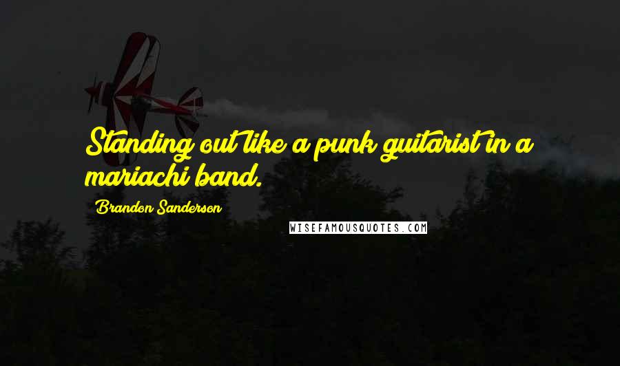 Brandon Sanderson Quotes: Standing out like a punk guitarist in a mariachi band.