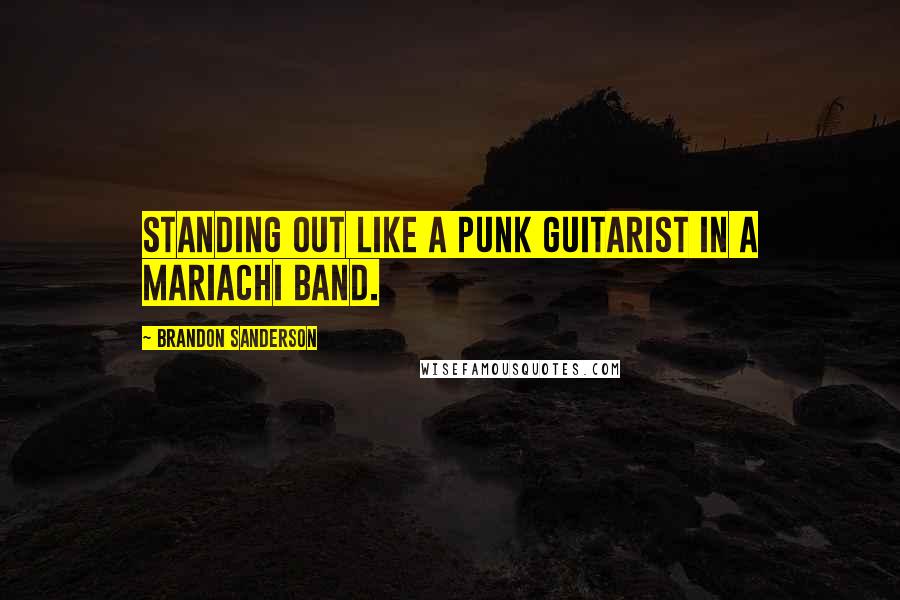 Brandon Sanderson Quotes: Standing out like a punk guitarist in a mariachi band.