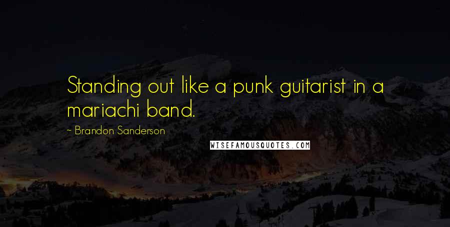 Brandon Sanderson Quotes: Standing out like a punk guitarist in a mariachi band.