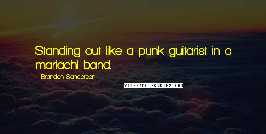 Brandon Sanderson Quotes: Standing out like a punk guitarist in a mariachi band.