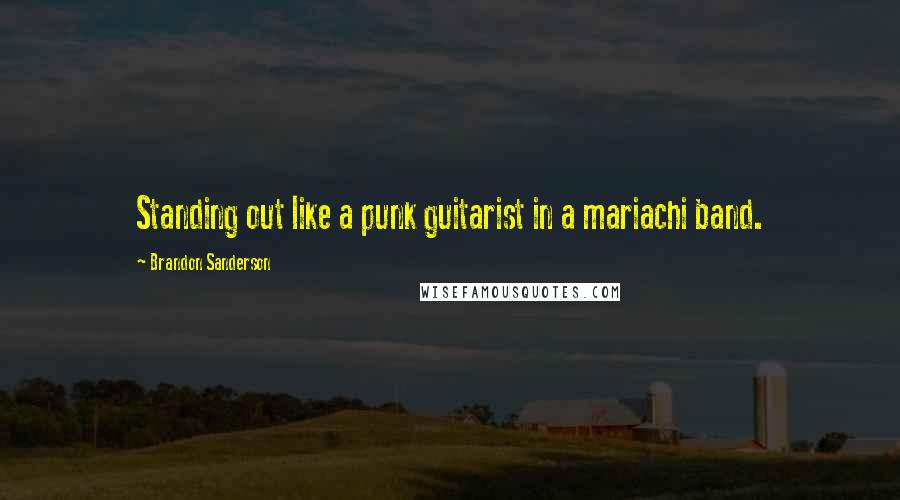 Brandon Sanderson Quotes: Standing out like a punk guitarist in a mariachi band.