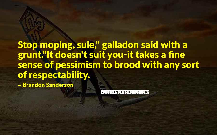 Brandon Sanderson Quotes: Stop moping, sule," galladon said with a grunt."It doesn't suit you-it takes a fine sense of pessimism to brood with any sort of respectability.