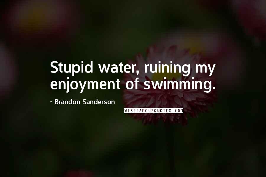 Brandon Sanderson Quotes: Stupid water, ruining my enjoyment of swimming.