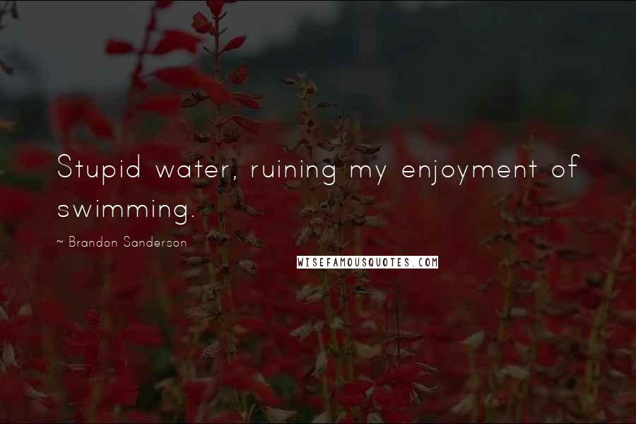 Brandon Sanderson Quotes: Stupid water, ruining my enjoyment of swimming.