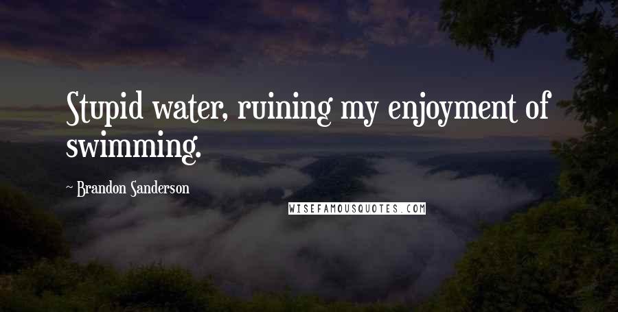 Brandon Sanderson Quotes: Stupid water, ruining my enjoyment of swimming.