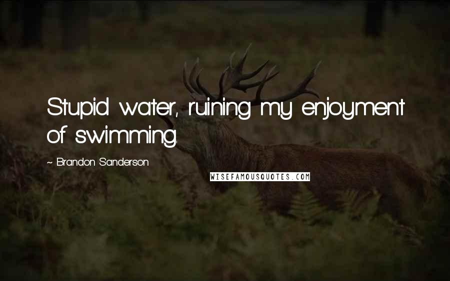 Brandon Sanderson Quotes: Stupid water, ruining my enjoyment of swimming.