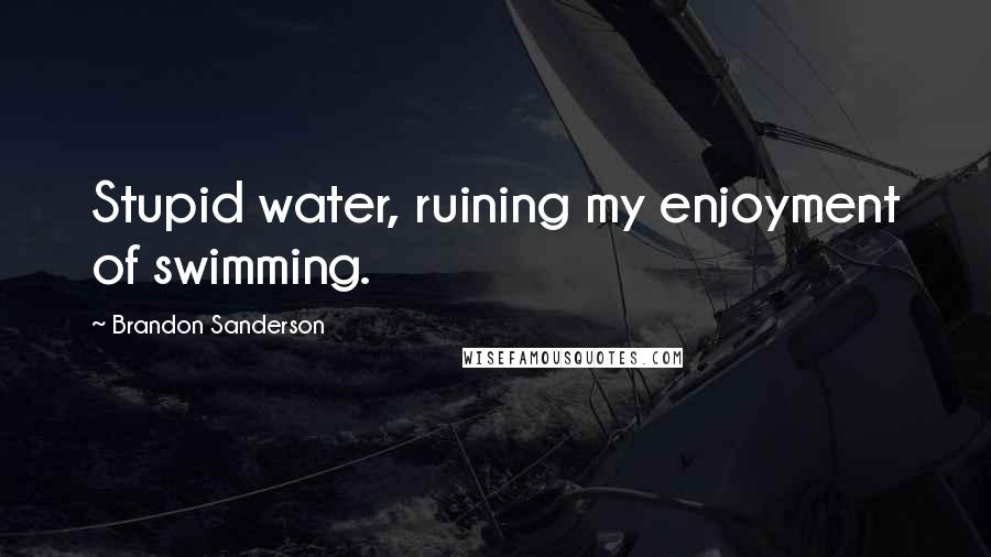 Brandon Sanderson Quotes: Stupid water, ruining my enjoyment of swimming.