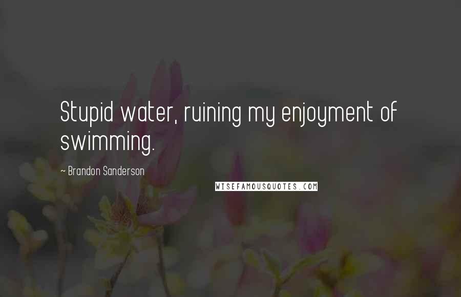 Brandon Sanderson Quotes: Stupid water, ruining my enjoyment of swimming.