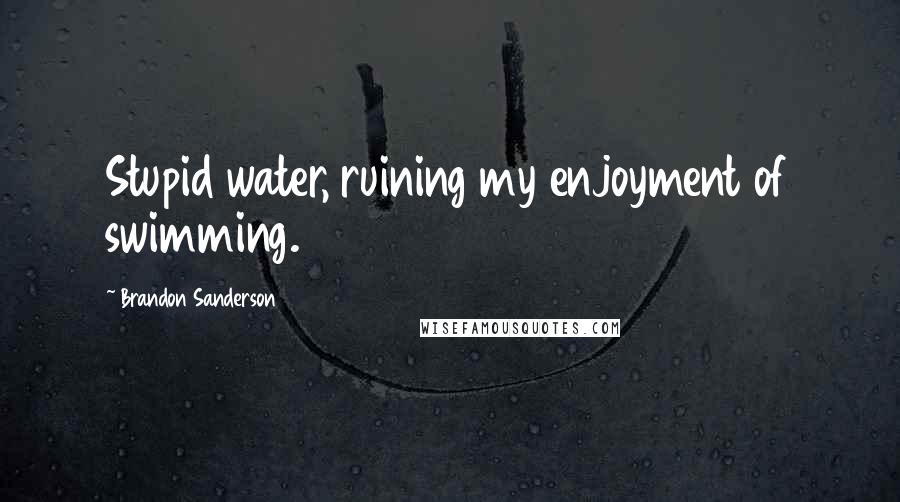 Brandon Sanderson Quotes: Stupid water, ruining my enjoyment of swimming.