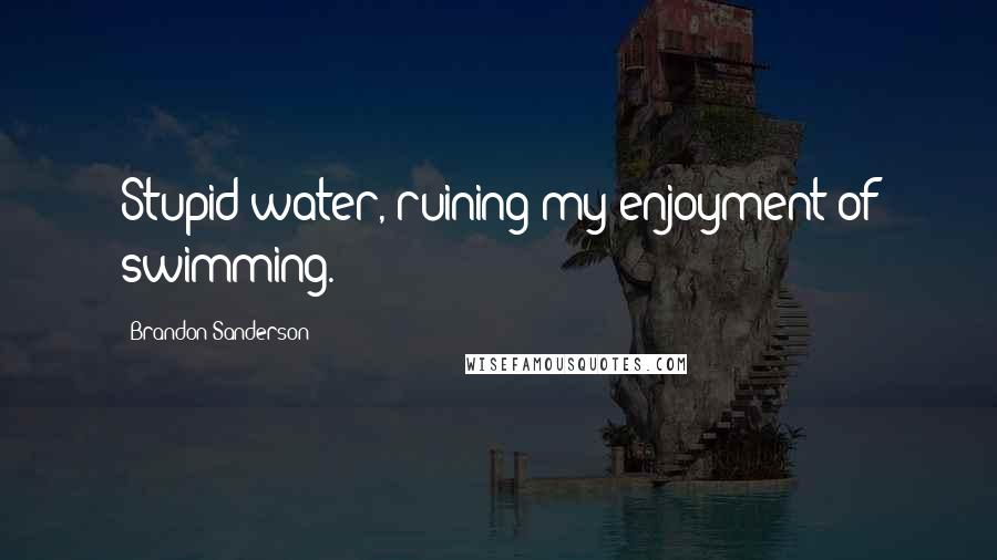 Brandon Sanderson Quotes: Stupid water, ruining my enjoyment of swimming.