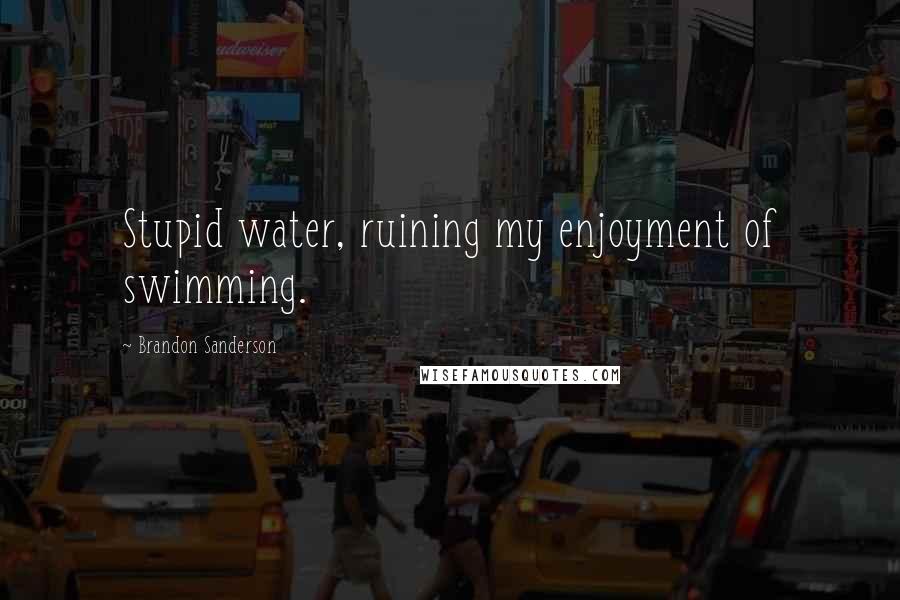 Brandon Sanderson Quotes: Stupid water, ruining my enjoyment of swimming.