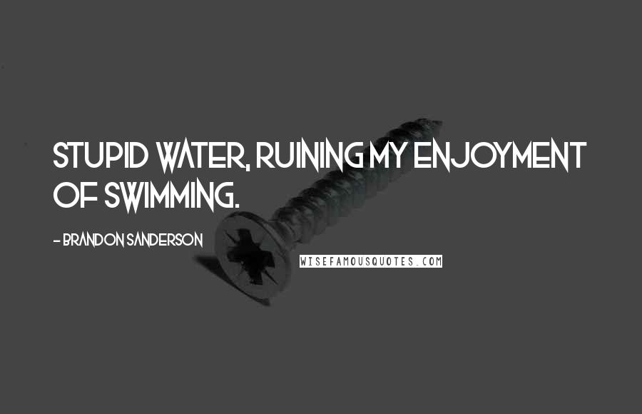 Brandon Sanderson Quotes: Stupid water, ruining my enjoyment of swimming.