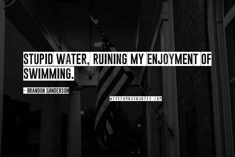 Brandon Sanderson Quotes: Stupid water, ruining my enjoyment of swimming.