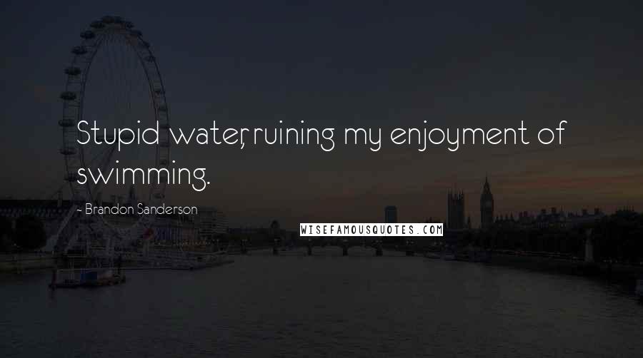 Brandon Sanderson Quotes: Stupid water, ruining my enjoyment of swimming.