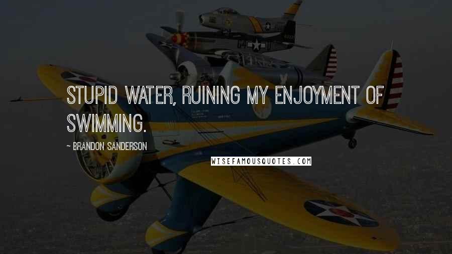 Brandon Sanderson Quotes: Stupid water, ruining my enjoyment of swimming.