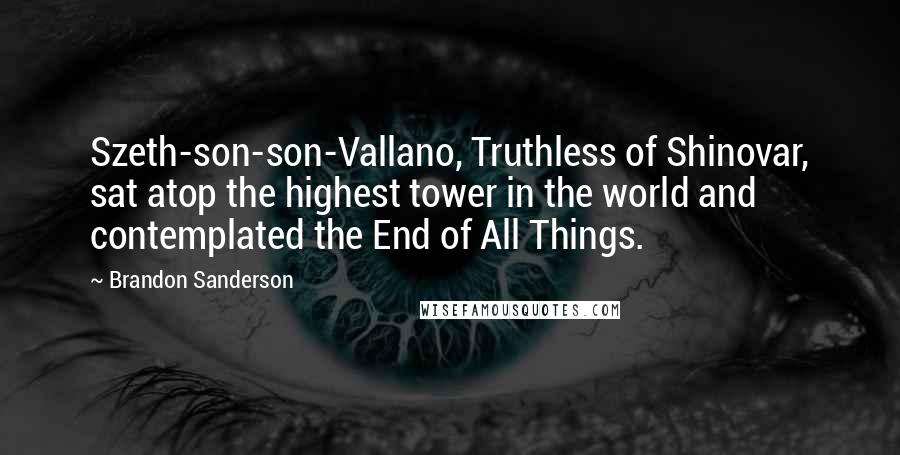 Brandon Sanderson Quotes: Szeth-son-son-Vallano, Truthless of Shinovar, sat atop the highest tower in the world and contemplated the End of All Things.