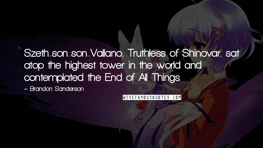 Brandon Sanderson Quotes: Szeth-son-son-Vallano, Truthless of Shinovar, sat atop the highest tower in the world and contemplated the End of All Things.