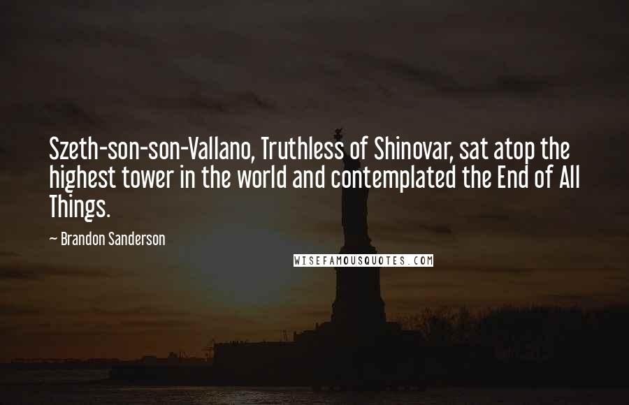 Brandon Sanderson Quotes: Szeth-son-son-Vallano, Truthless of Shinovar, sat atop the highest tower in the world and contemplated the End of All Things.