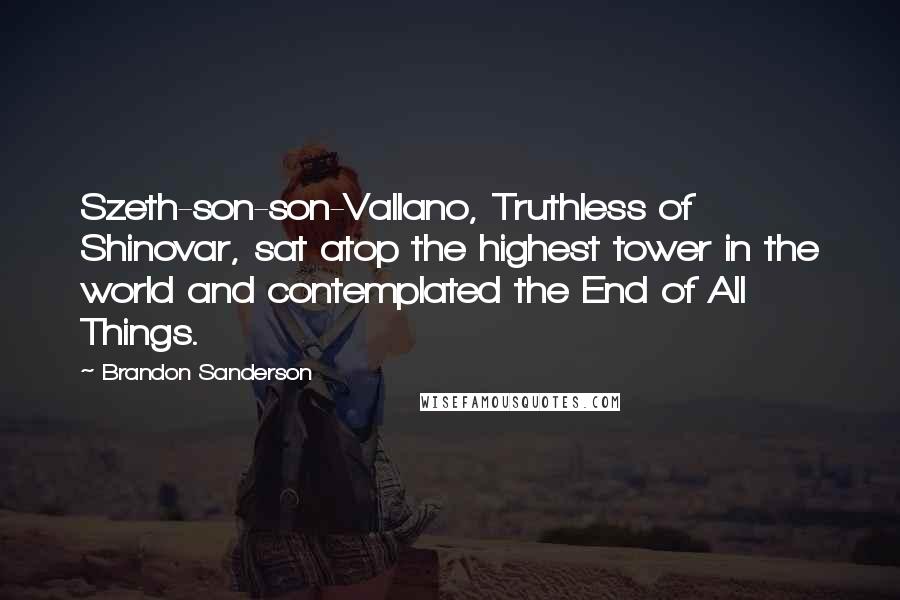 Brandon Sanderson Quotes: Szeth-son-son-Vallano, Truthless of Shinovar, sat atop the highest tower in the world and contemplated the End of All Things.