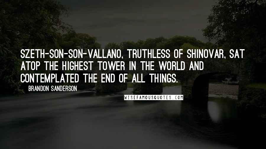 Brandon Sanderson Quotes: Szeth-son-son-Vallano, Truthless of Shinovar, sat atop the highest tower in the world and contemplated the End of All Things.