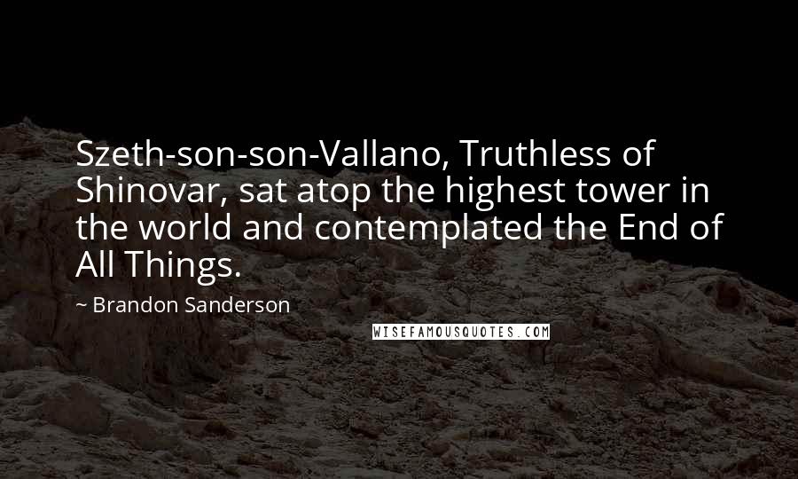 Brandon Sanderson Quotes: Szeth-son-son-Vallano, Truthless of Shinovar, sat atop the highest tower in the world and contemplated the End of All Things.
