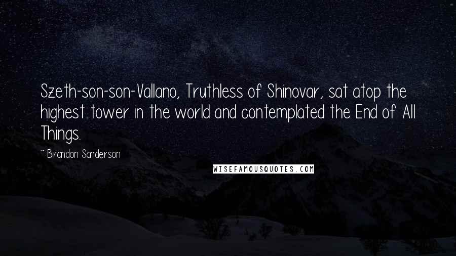 Brandon Sanderson Quotes: Szeth-son-son-Vallano, Truthless of Shinovar, sat atop the highest tower in the world and contemplated the End of All Things.