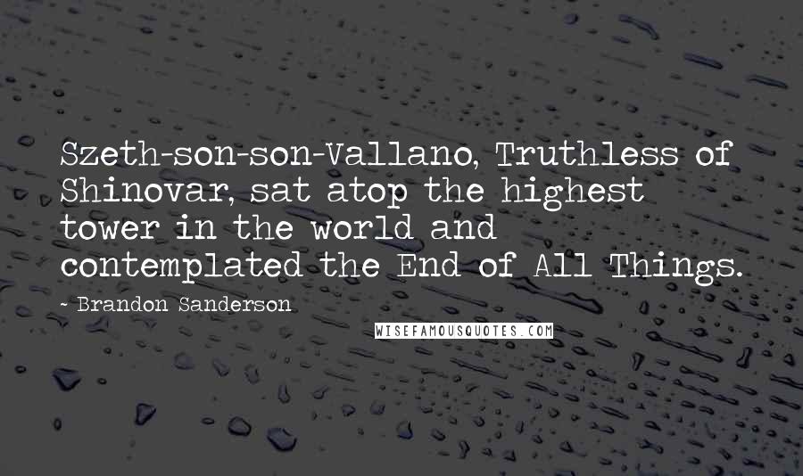 Brandon Sanderson Quotes: Szeth-son-son-Vallano, Truthless of Shinovar, sat atop the highest tower in the world and contemplated the End of All Things.