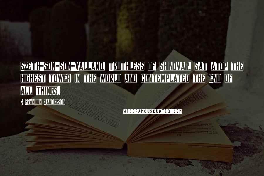 Brandon Sanderson Quotes: Szeth-son-son-Vallano, Truthless of Shinovar, sat atop the highest tower in the world and contemplated the End of All Things.