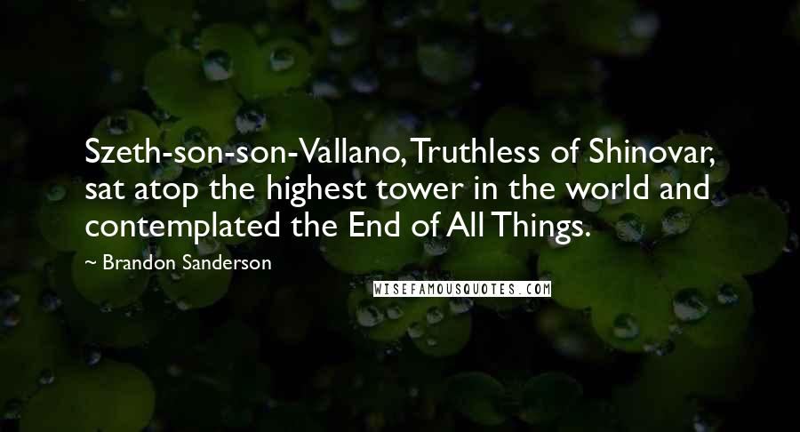 Brandon Sanderson Quotes: Szeth-son-son-Vallano, Truthless of Shinovar, sat atop the highest tower in the world and contemplated the End of All Things.
