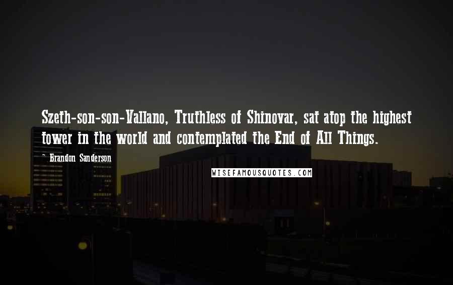 Brandon Sanderson Quotes: Szeth-son-son-Vallano, Truthless of Shinovar, sat atop the highest tower in the world and contemplated the End of All Things.