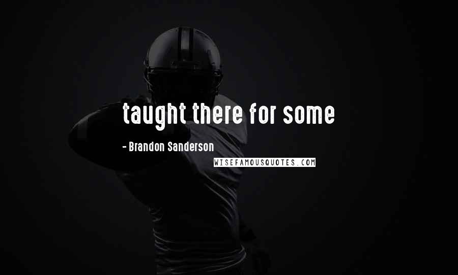 Brandon Sanderson Quotes: taught there for some