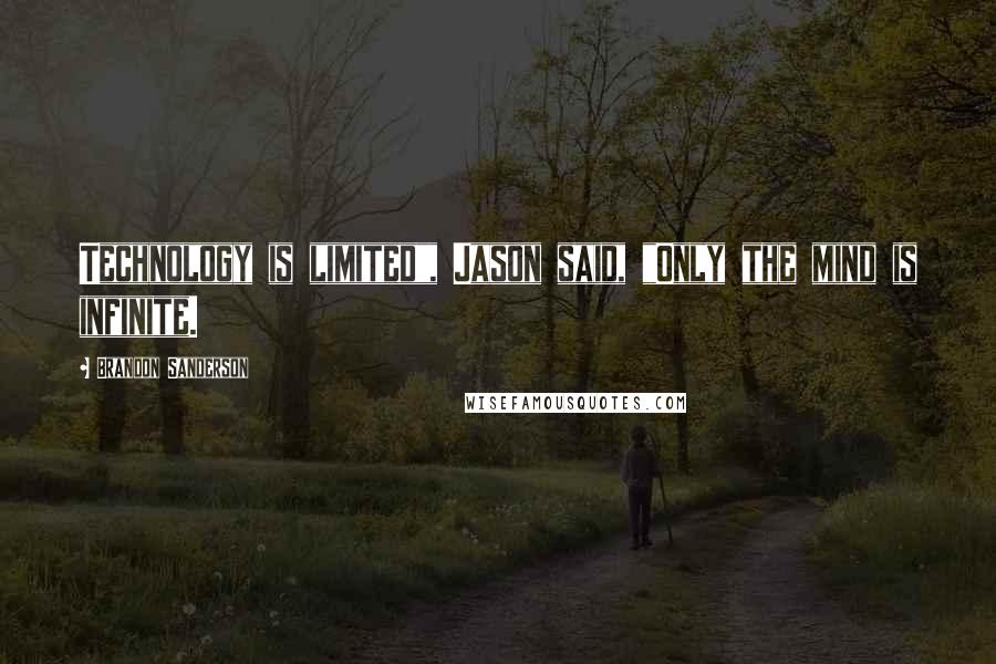 Brandon Sanderson Quotes: Technology is limited", Jason said, "Only the mind is infinite.