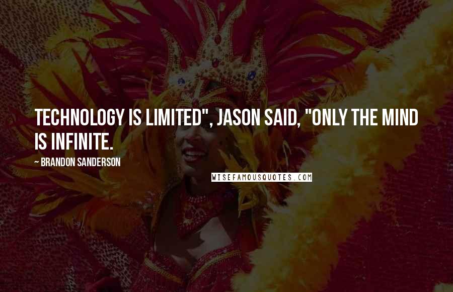 Brandon Sanderson Quotes: Technology is limited", Jason said, "Only the mind is infinite.