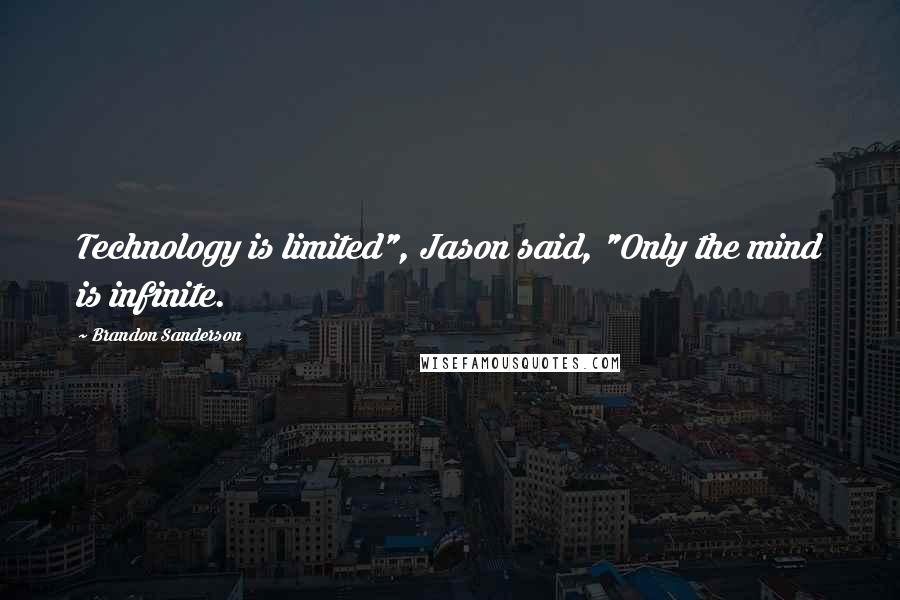 Brandon Sanderson Quotes: Technology is limited", Jason said, "Only the mind is infinite.