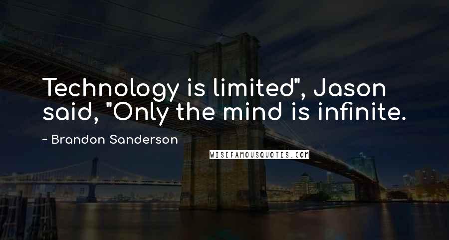 Brandon Sanderson Quotes: Technology is limited", Jason said, "Only the mind is infinite.
