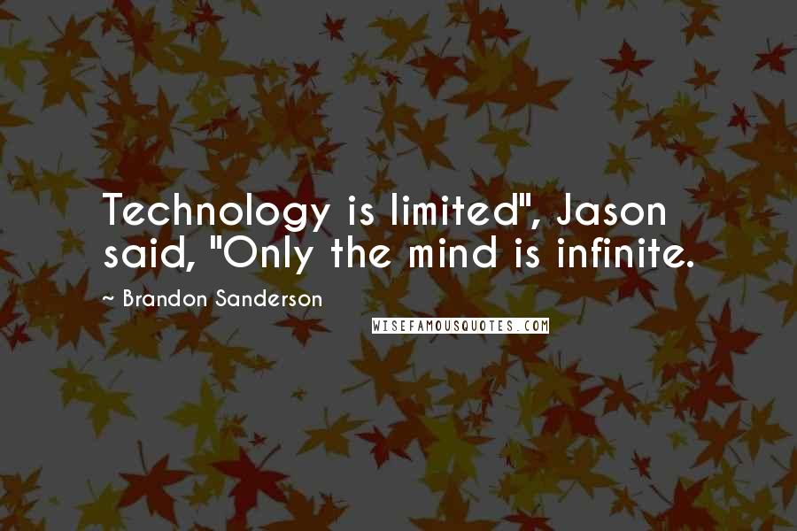 Brandon Sanderson Quotes: Technology is limited", Jason said, "Only the mind is infinite.