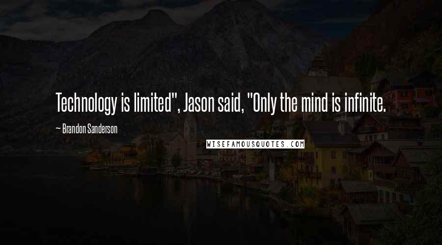 Brandon Sanderson Quotes: Technology is limited", Jason said, "Only the mind is infinite.