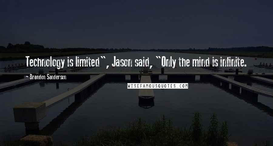 Brandon Sanderson Quotes: Technology is limited", Jason said, "Only the mind is infinite.