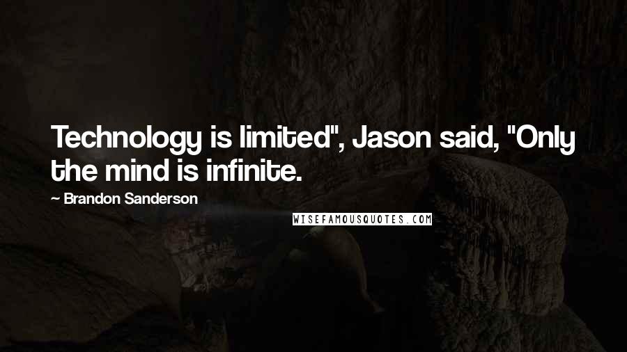 Brandon Sanderson Quotes: Technology is limited", Jason said, "Only the mind is infinite.