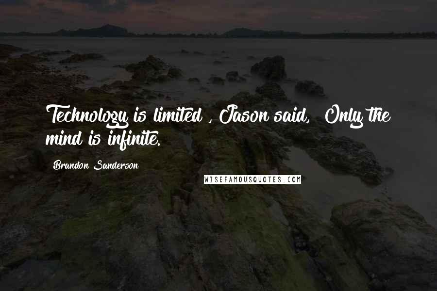 Brandon Sanderson Quotes: Technology is limited", Jason said, "Only the mind is infinite.