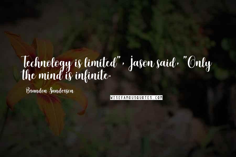 Brandon Sanderson Quotes: Technology is limited", Jason said, "Only the mind is infinite.