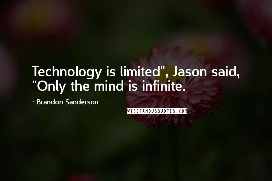 Brandon Sanderson Quotes: Technology is limited", Jason said, "Only the mind is infinite.