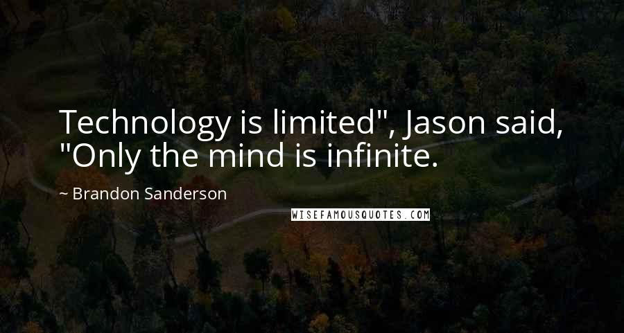 Brandon Sanderson Quotes: Technology is limited", Jason said, "Only the mind is infinite.