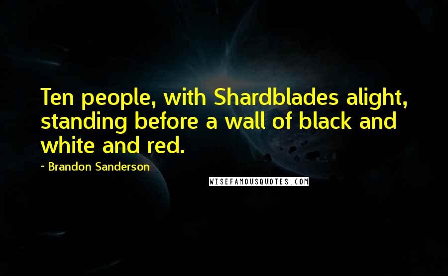 Brandon Sanderson Quotes: Ten people, with Shardblades alight, standing before a wall of black and white and red.