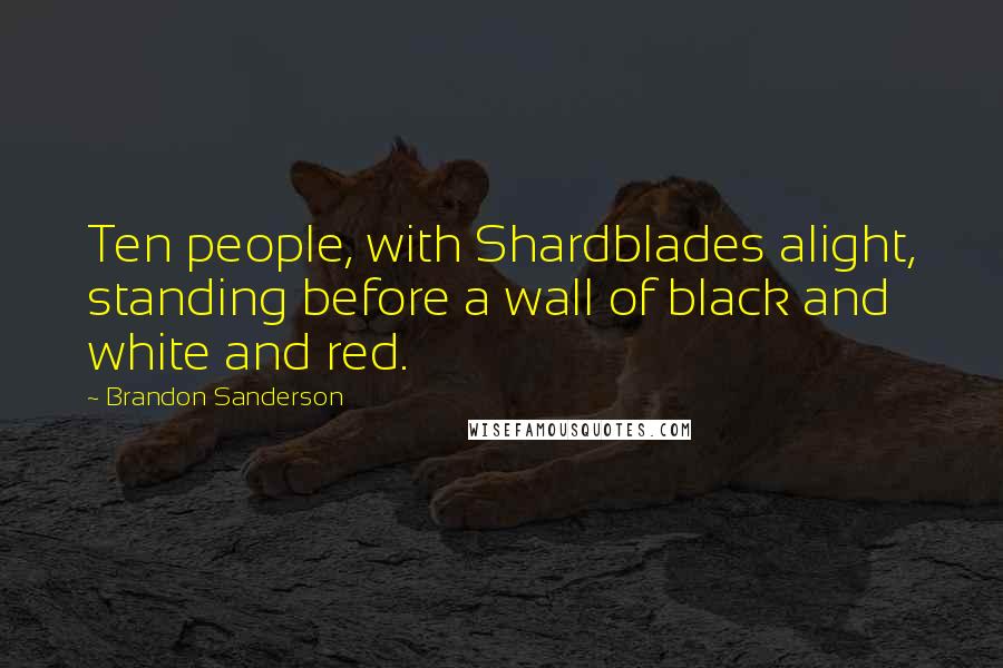 Brandon Sanderson Quotes: Ten people, with Shardblades alight, standing before a wall of black and white and red.