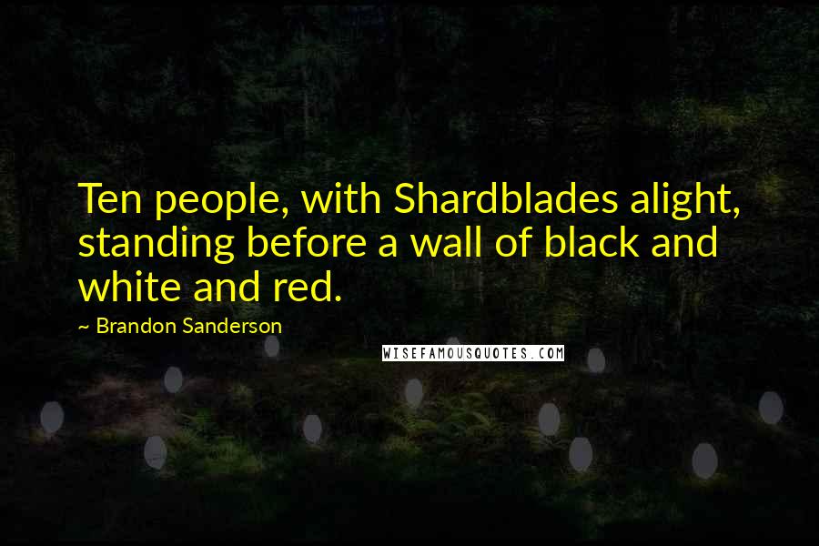 Brandon Sanderson Quotes: Ten people, with Shardblades alight, standing before a wall of black and white and red.