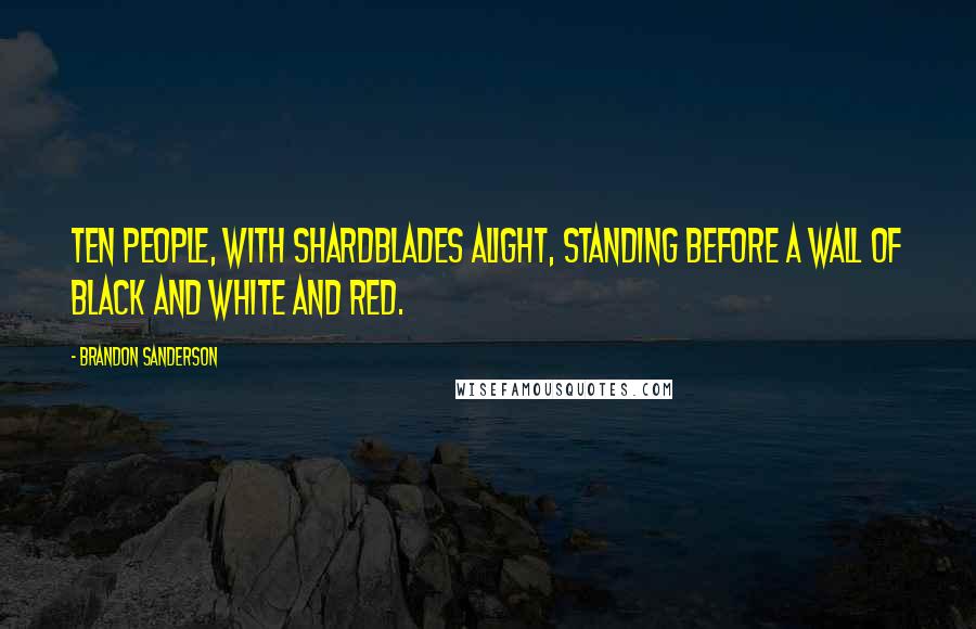 Brandon Sanderson Quotes: Ten people, with Shardblades alight, standing before a wall of black and white and red.